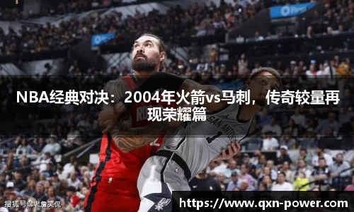 NBA经典对决：2004年火箭vs马刺，传奇较量再现荣耀篇